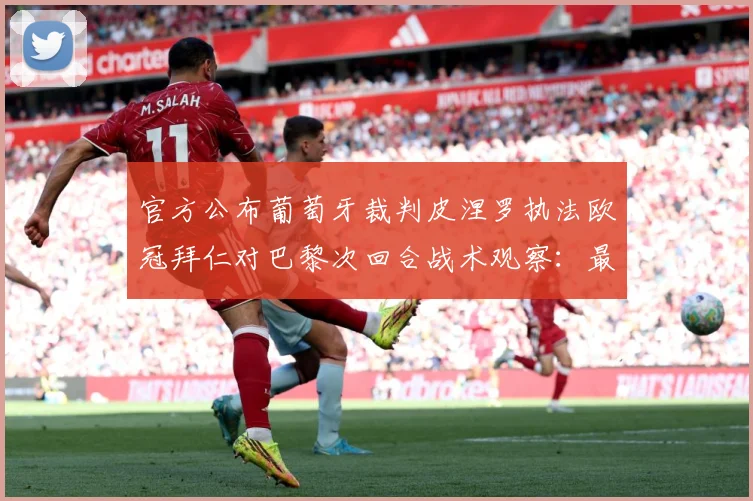 官方公布葡萄牙裁判皮涅罗执法欧冠拜仁对巴黎次回合战术观察：最新赛事动态与深度分析