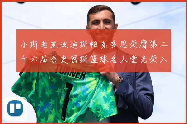 小斯老里坎迪斯帕克多恩荣膺第二十六届奈史密斯篮球名人堂光荣入赛场复盘：最新赛事动态与深度分析