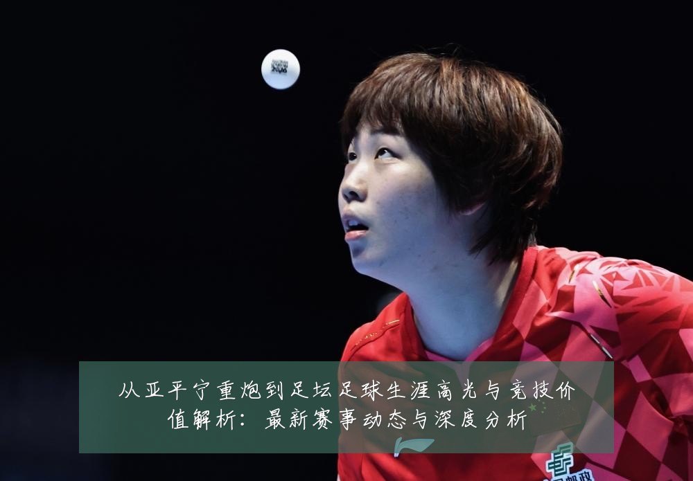 从亚平宁重炮到足坛足球生涯高光与竞技价值解析:最新赛事动态与深度分析