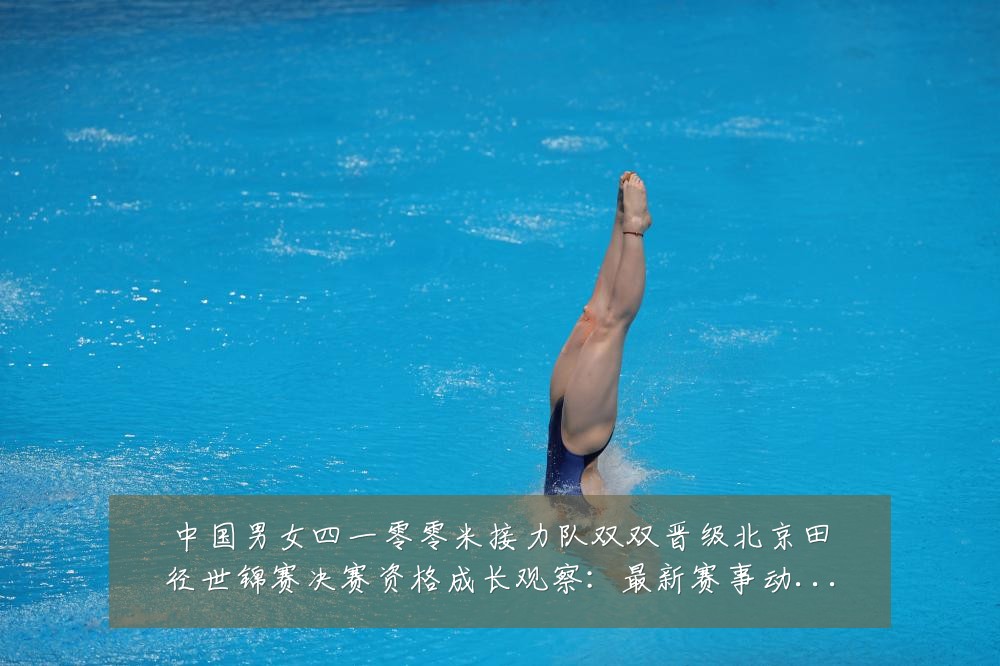 中国男女四一零零米接力队双双晋级北京田径世锦赛决赛资格成长观察:最新赛事动态与深度分析