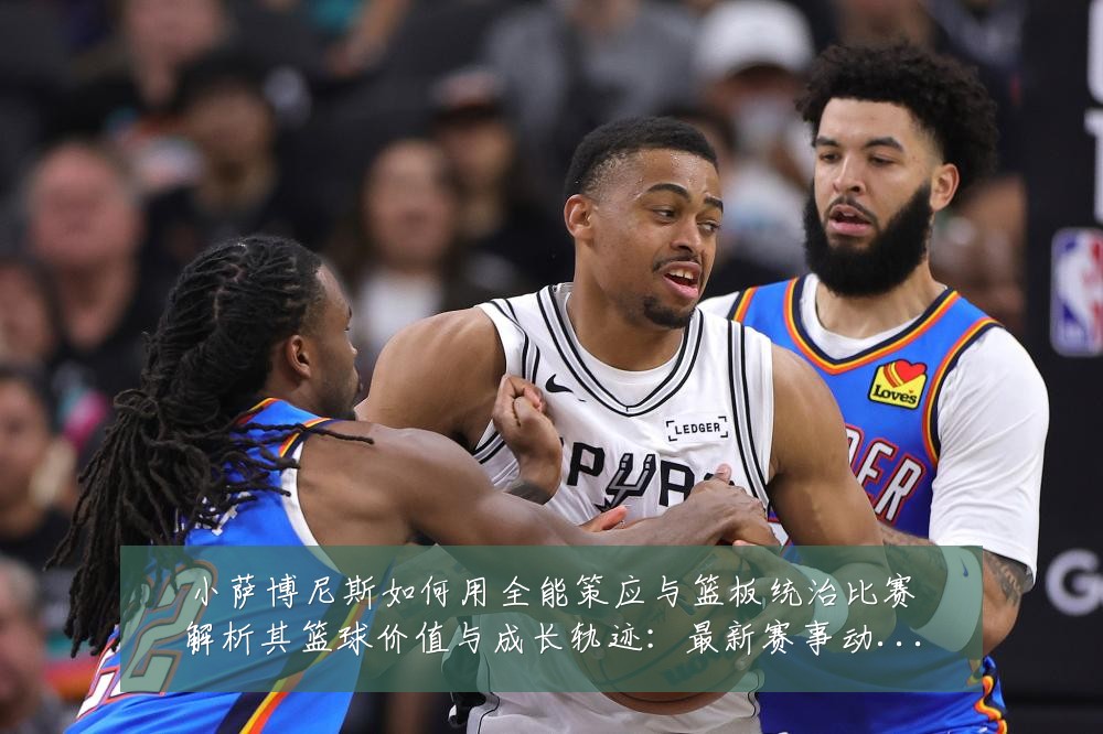小萨博尼斯如何用全能策应与篮板统治比赛解析其篮球价值与成长轨迹：最新赛事动态与深度分析