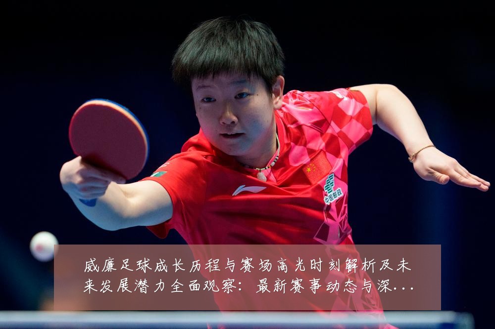 威廉足球成长历程与赛场高光时刻解析及未来发展潜力全面观察：最新赛事动态与深度分析